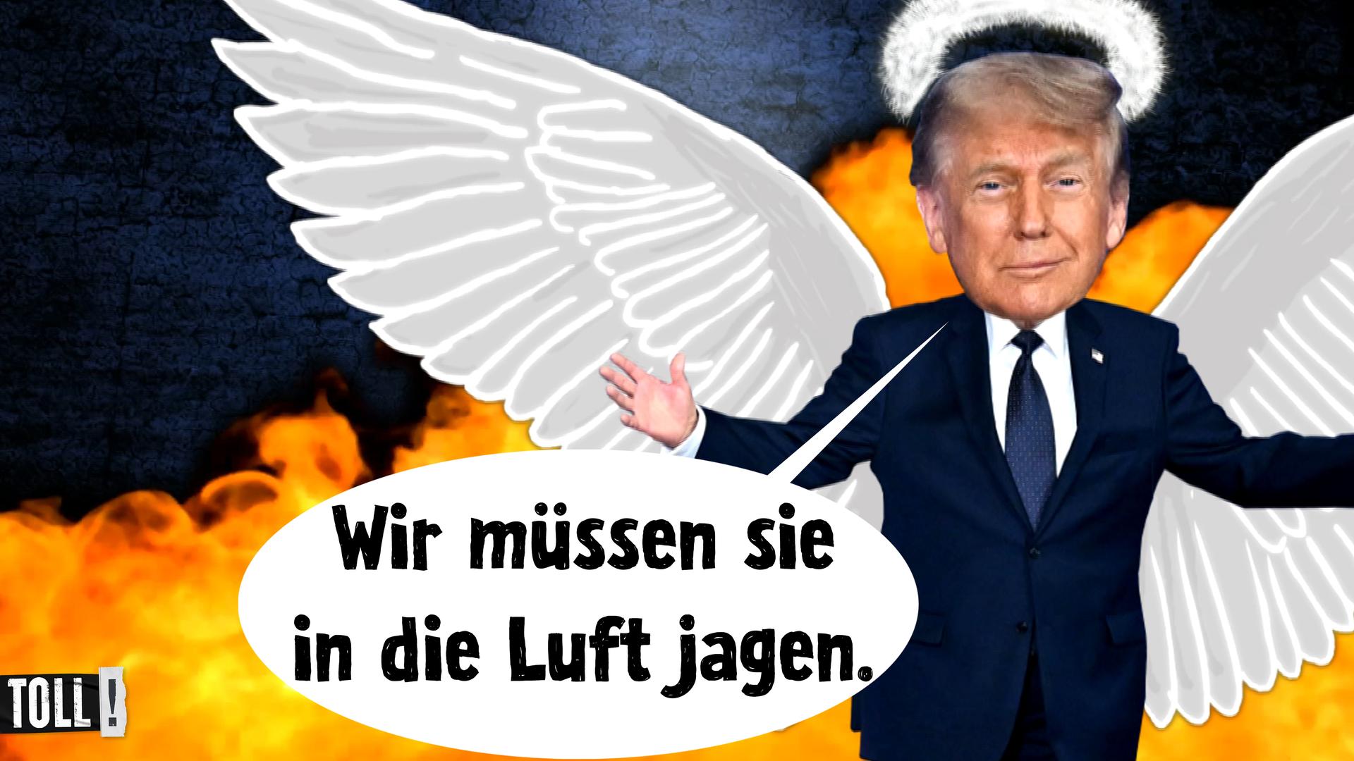 Montage: Donald Trump mit Engelsflügeln breitet Arme aus; Text in Sprechblase: Wir müssen Sie in die Luft jagen 