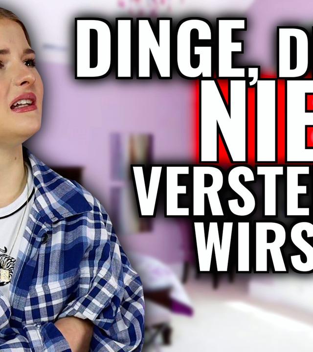 Dinge, die du NIE VERSTEHEN wirst.